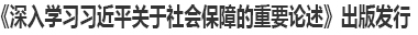 《深入学习习近平关于社会保障的重要论述》出版发行 