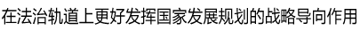 在法治轨道更好发挥国家发展规划的战略导向作用