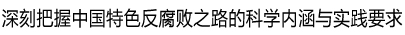 深刻把握中国特色反腐败之路的科学内涵与实践要求