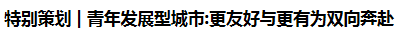 特别策划 | 青年发展型城市:更友好与更有为双向奔赴